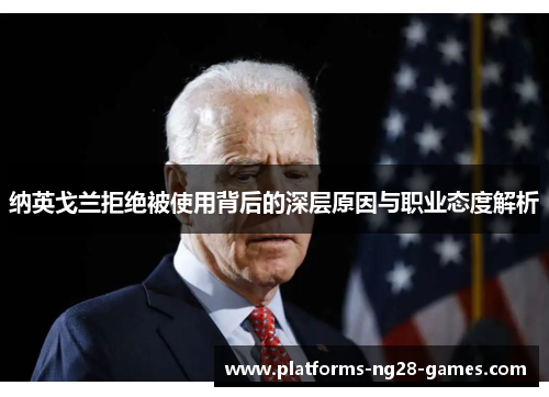 纳英戈兰拒绝被使用背后的深层原因与职业态度解析 纳英戈兰拒绝被使用背后的深层原因与职业态度解析