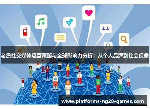 老詹社交媒体运营策略与全球影响力分析：从个人品牌到社会现象