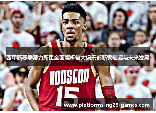 西甲新赛季潜力新星全面解析各大俱乐部新秀崛起与未来发展 西甲新赛季潜力新星全面解析各大俱乐部新秀崛起与未来发展
