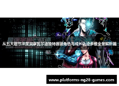 从五大细节深度洞察瓦尔迪独特赛场角色与成长轨迹多维全景解析篇