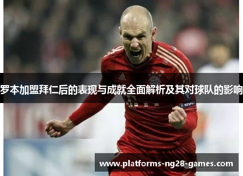 罗本加盟拜仁后的表现与成就全面解析及其对球队的影响