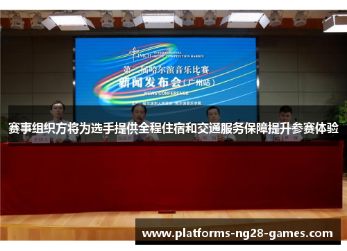 赛事组织方将为选手提供全程住宿和交通服务保障提升参赛体验 赛事组织方将为选手提供全程住宿和交通服务保障提升参赛体验