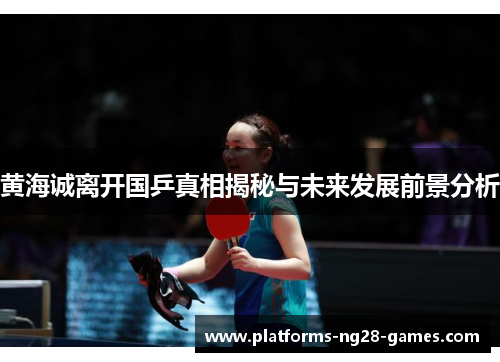 黄海诚离开国乒真相揭秘与未来发展前景分析