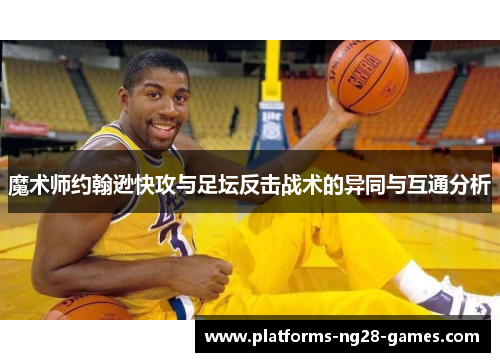 魔术师约翰逊快攻与足坛反击战术的异同与互通分析 魔术师约翰逊快攻与足坛反击战术的异同与互通分析