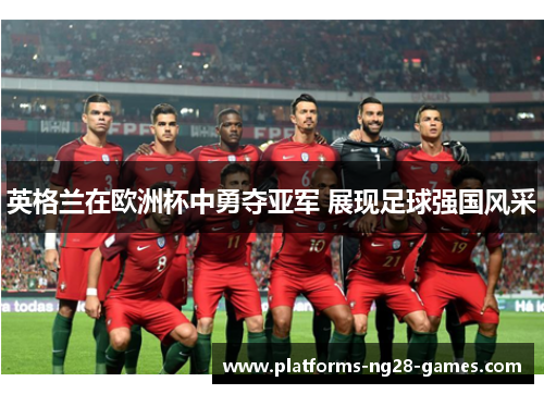 英格兰在欧洲杯中勇夺亚军 展现足球强国风采 英格兰在欧洲杯中勇夺亚军 展现足球强国风采
