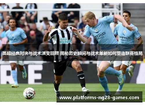 英超经典对决与战术演变回顾 揭秘历史瞬间与战术革新如何塑造联赛格局