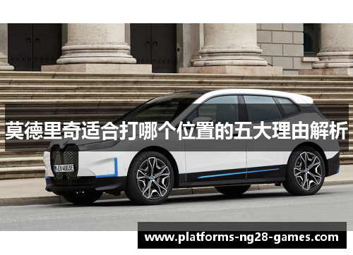 莫德里奇适合打哪个位置的五大理由解析 莫德里奇适合打哪个位置的五大理由解析